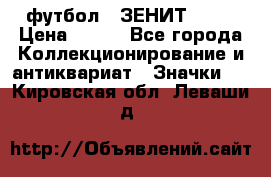 1.1) футбол : ЗЕНИТ № 10 › Цена ­ 499 - Все города Коллекционирование и антиквариат » Значки   . Кировская обл.,Леваши д.